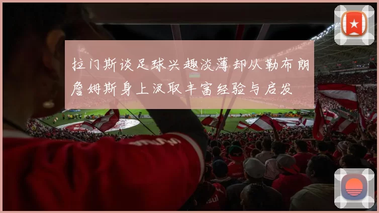 拉门斯谈足球兴趣淡薄却从勒布朗詹姆斯身上汲取丰富经验与启发