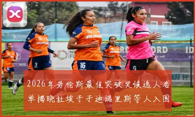 2026年劳伦斯最佳突破奖候选人名单揭晓杜埃于子迪诺里斯等人入围