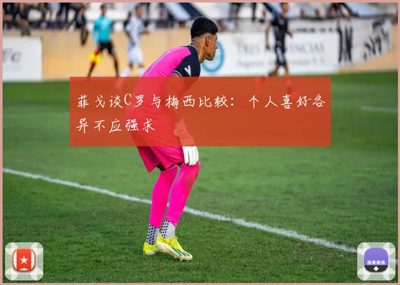 菲戈谈C罗与梅西比较：个人喜好各异不应强求