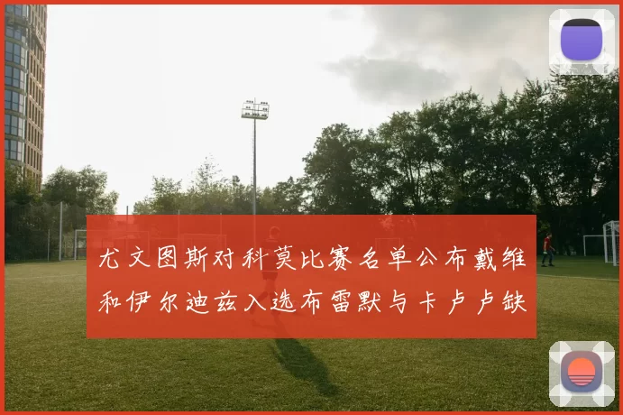 尤文图斯对科莫比赛名单公布戴维和伊尔迪兹入选布雷默与卡卢卢缺席