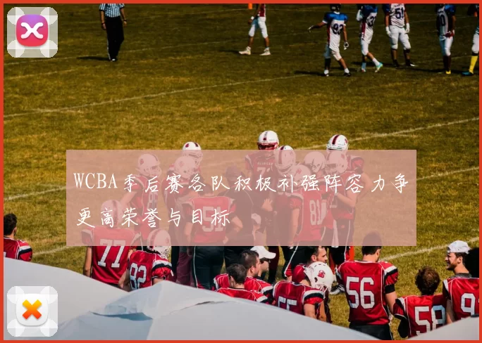 WCBA季后赛各队积极补强阵容力争更高荣誉与目标