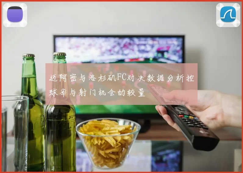 迈阿密与洛杉矶FC对决数据分析控球率与射门机会的较量