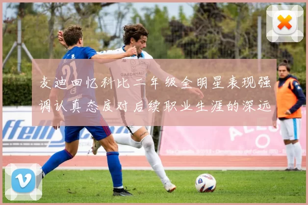 麦迪回忆科比二年级全明星表现强调认真态度对后续职业生涯的深远影响