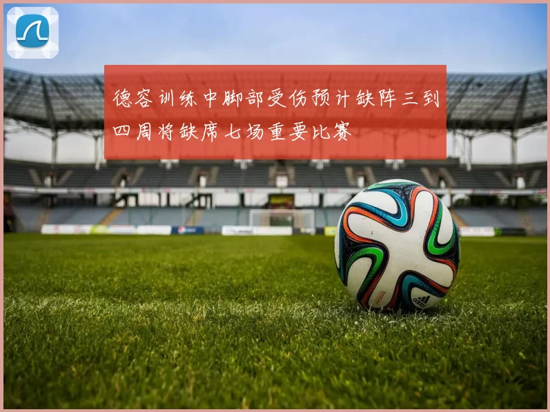 德容训练中脚部受伤预计缺阵三到四周将缺席七场重要比赛