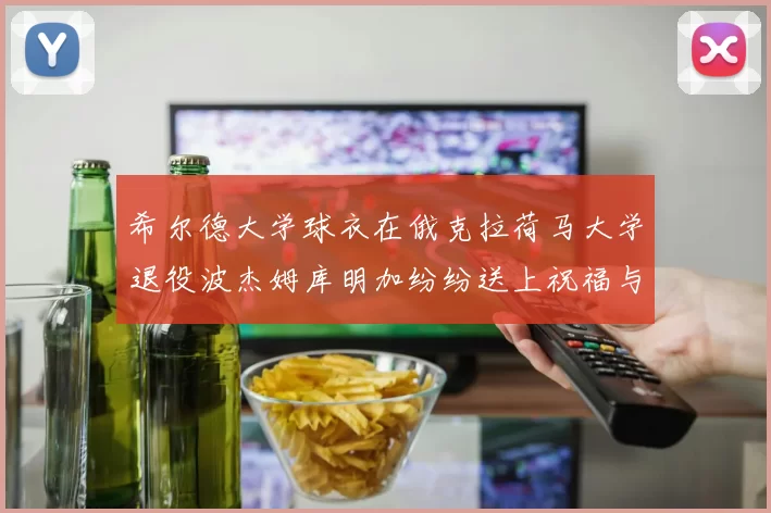 希尔德大学球衣在俄克拉荷马大学退役波杰姆库明加纷纷送上祝福与敬意