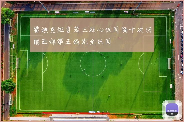 雷迪克坦言若三核心仅同场十次仍能西部第五我完全认同
