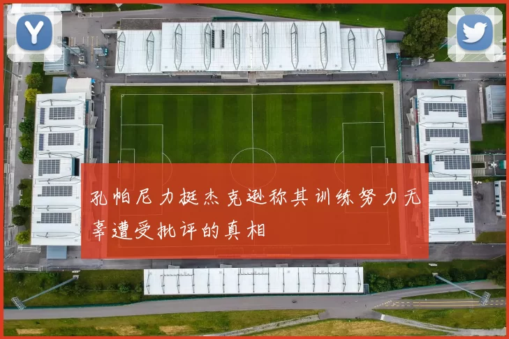 孔帕尼力挺杰克逊称其训练努力无辜遭受批评的真相